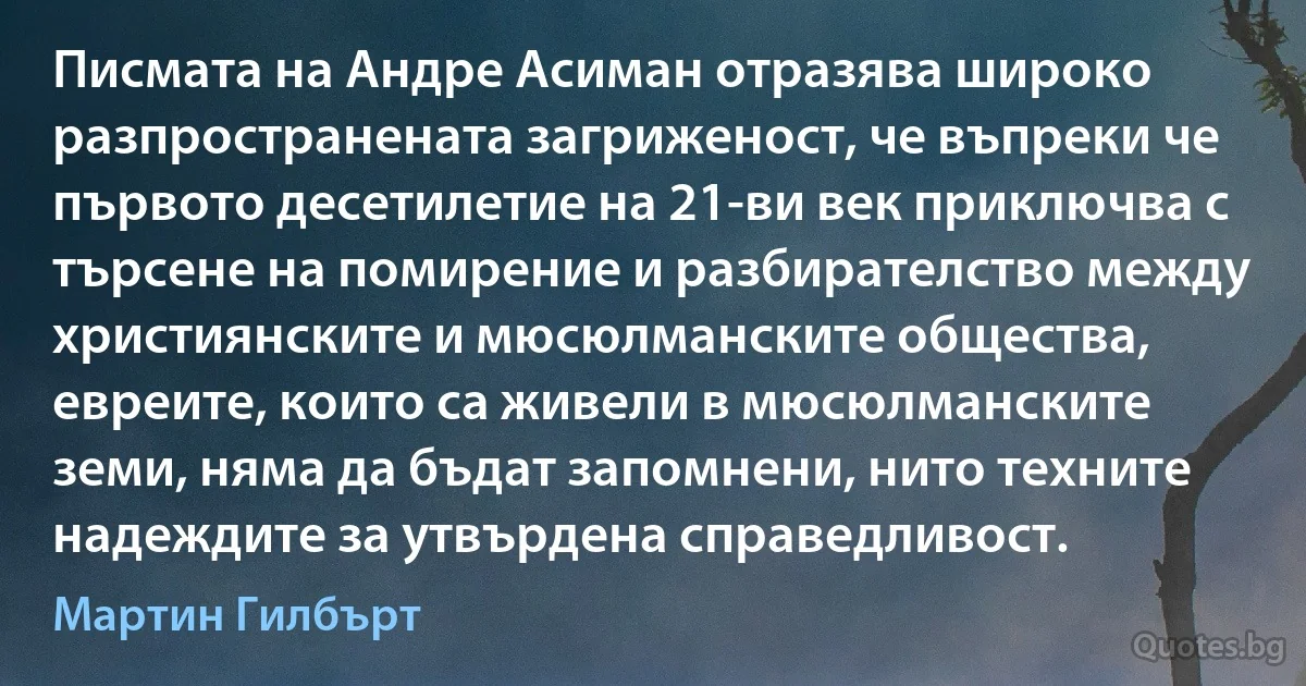 Писмата на Андре Асиман отразява широко разпространената загриженост, че въпреки че първото десетилетие на 21-ви век приключва с търсене на помирение и разбирателство между християнските и мюсюлманските общества, евреите, които са живели в мюсюлманските земи, няма да бъдат запомнени, нито техните надеждите за утвърдена справедливост. (Мартин Гилбърт)