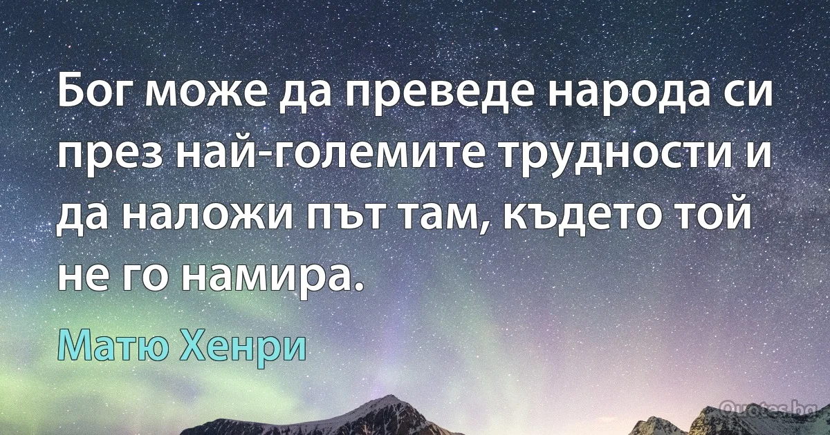 Бог може да преведе народа си през най-големите трудности и да наложи път там, където той не го намира. (Матю Хенри)