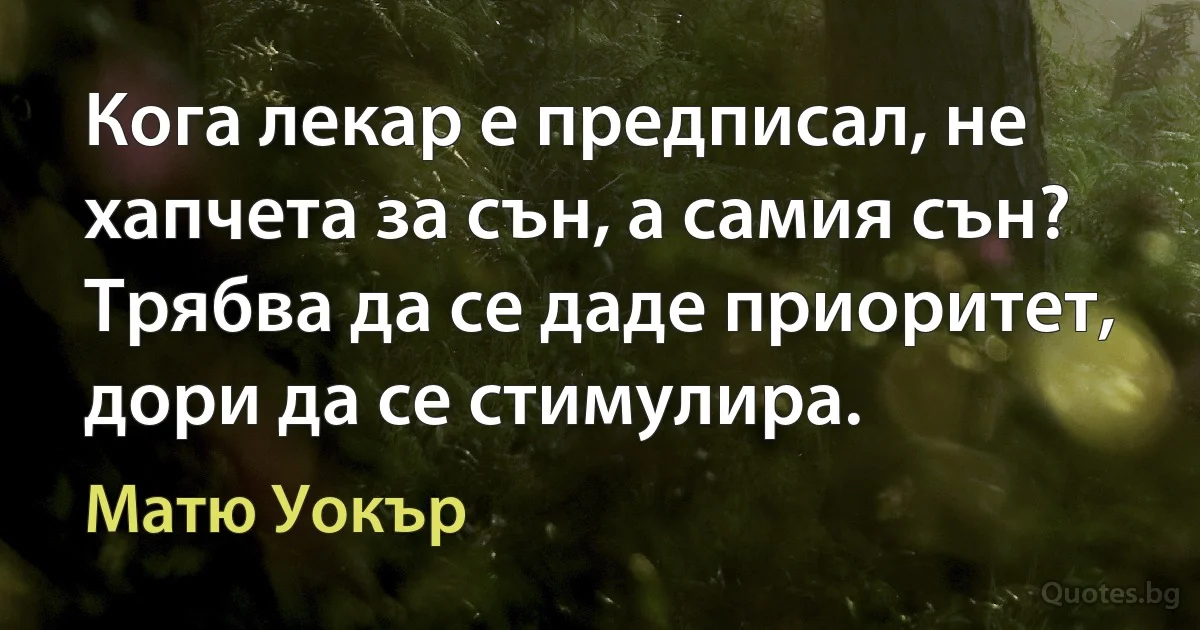 Кога лекар е предписал, не хапчета за сън, а самия сън? Трябва да се даде приоритет, дори да се стимулира. (Матю Уокър)