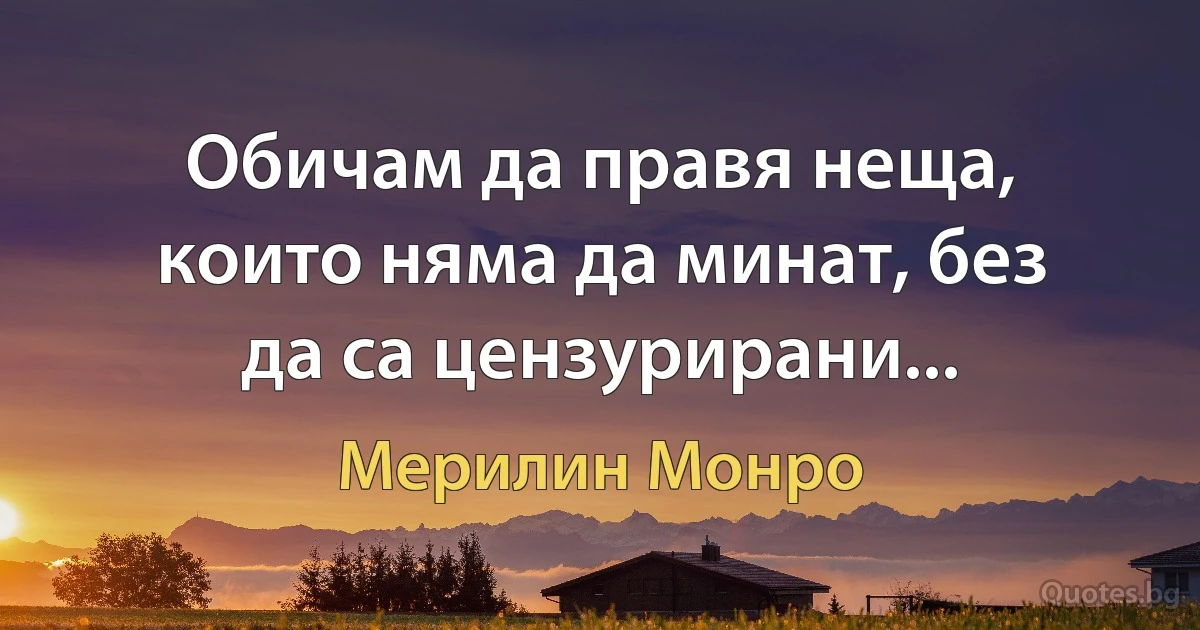 Обичам да правя неща, които няма да минат, без да са цензурирани... (Мерилин Монро)