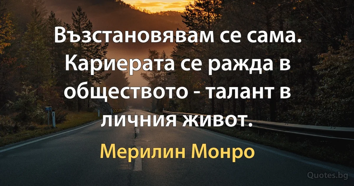 Възстановявам се сама. Кариерата се ражда в обществото - талант в личния живот. (Мерилин Монро)