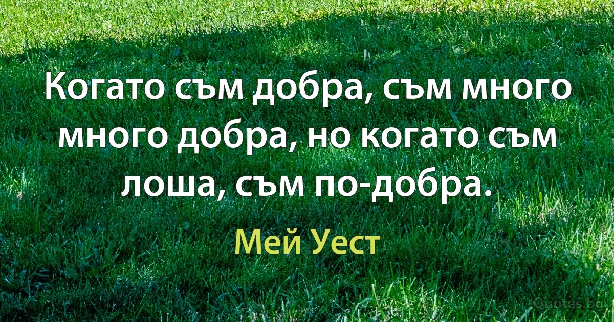 Когато съм добра, съм много много добра, но когато съм лоша, съм по-добра. (Мей Уест)