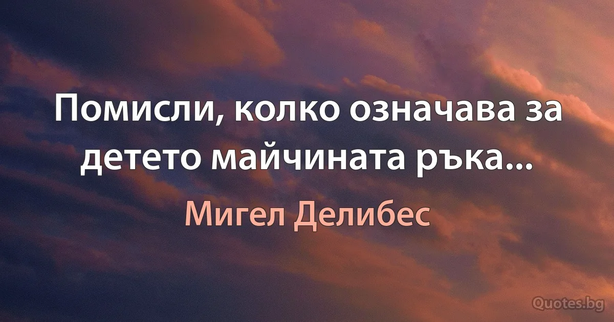 Помисли, колко означава за детето майчината ръка... (Мигел Делибес)