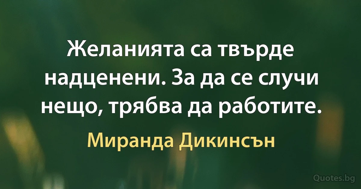 Желанията са твърде надценени. За да се случи нещо, трябва да работите. (Миранда Дикинсън)