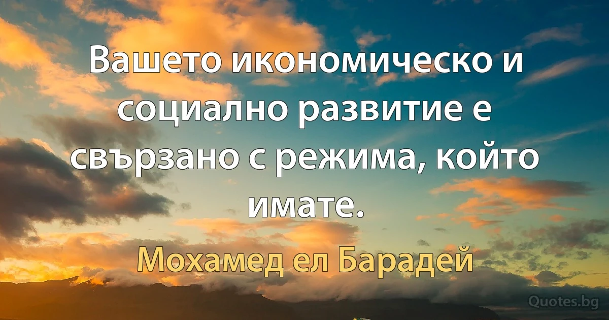 Вашето икономическо и социално развитие е свързано с режима, който имате. (Мохамед ел Барадей)