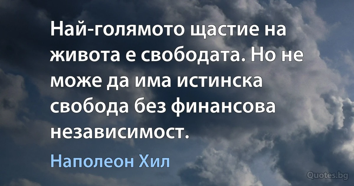 Най-голямото щастие на живота е свободата. Но не може да има истинска свобода без финансова независимост. (Наполеон Хил)