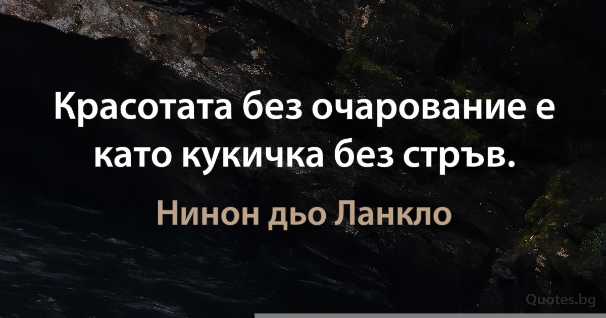 Красотата без очарование е като кукичка без стръв. (Нинон дьо Ланкло)