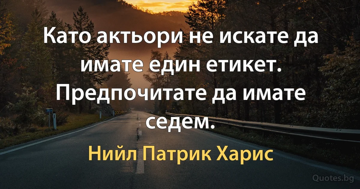 Като актьори не искате да имате един етикет. Предпочитате да имате седем. (Нийл Патрик Харис)