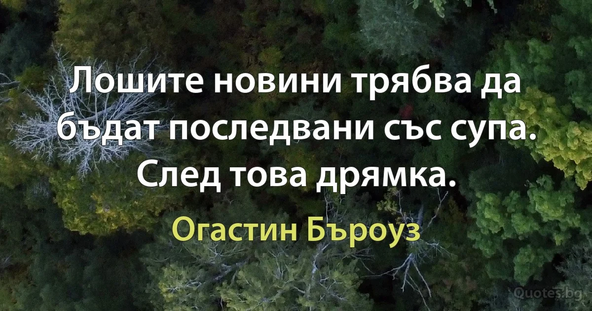 Лошите новини трябва да бъдат последвани със супа. След това дрямка. (Огастин Бъроуз)