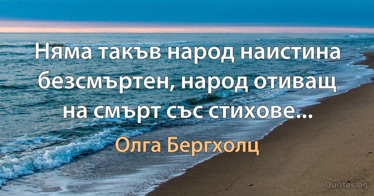 Няма такъв народ наистина безсмъртен, народ отиващ на смърт със стихове... (Олга Бергхолц)