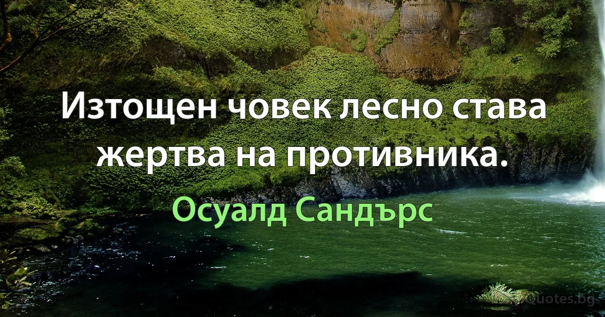 Изтощен човек лесно става жертва на противника. (Осуалд Сандърс)