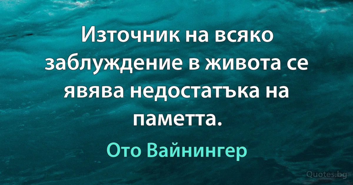 Източник на всяко заблуждение в живота се явява недостатъка на паметта. (Ото Вайнингер)