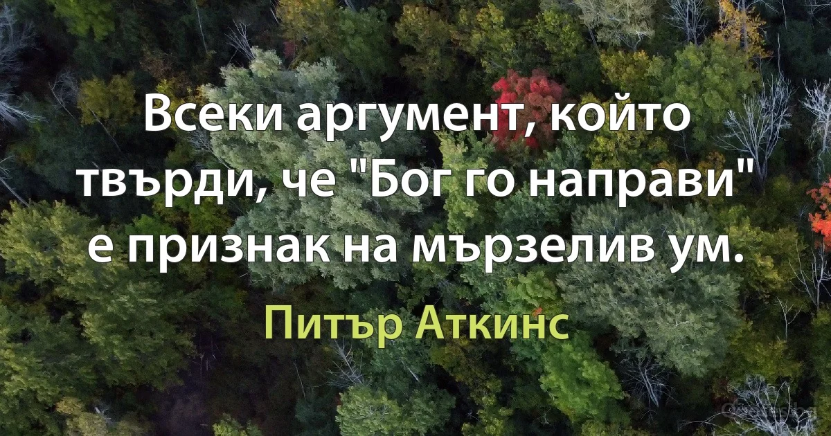 Всеки аргумент, който твърди, че "Бог го направи" е признак на мързелив ум. (Питър Аткинс)