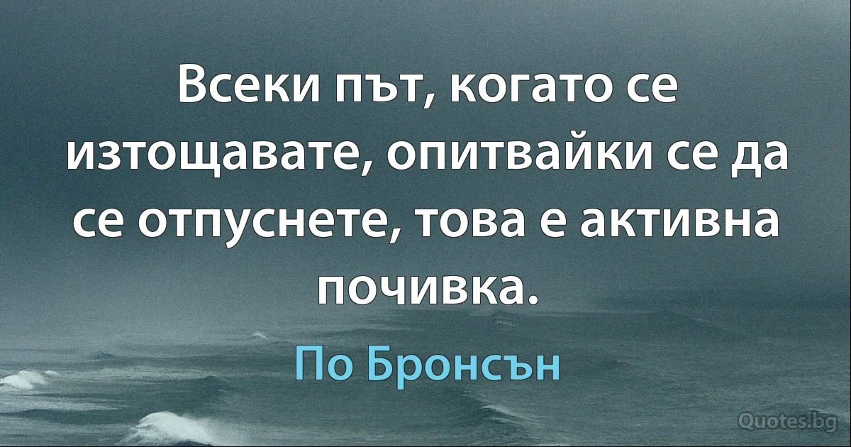 Всеки път, когато се изтощавате, опитвайки се да се отпуснете, това е активна почивка. (По Бронсън)