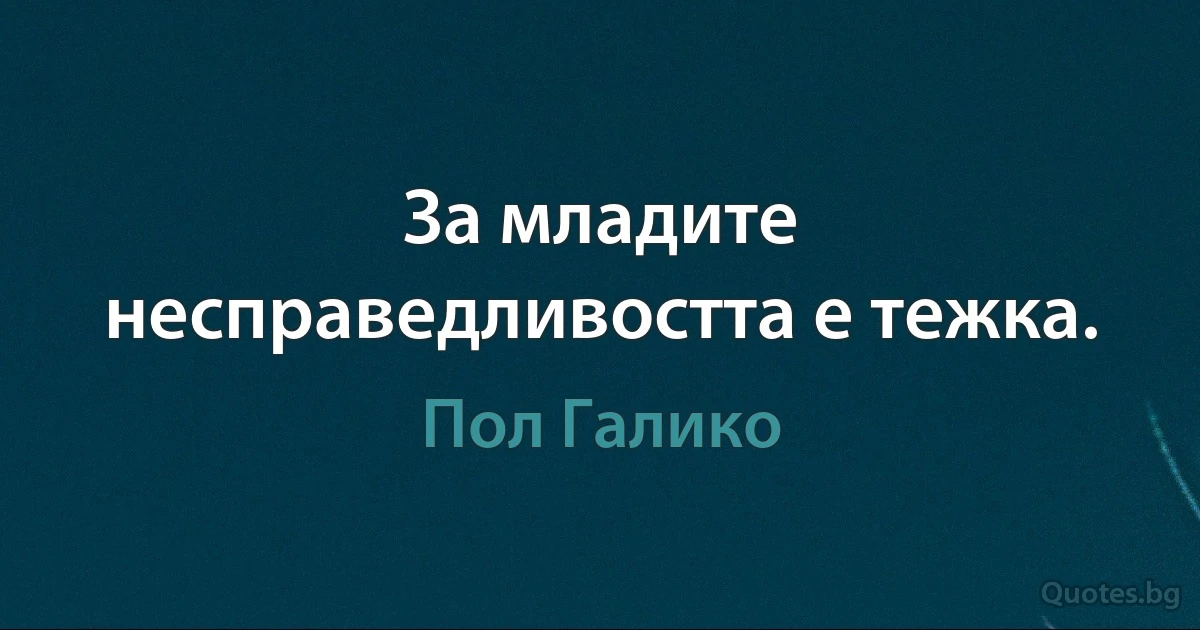 За младите несправедливостта е тежка. (Пол Галико)