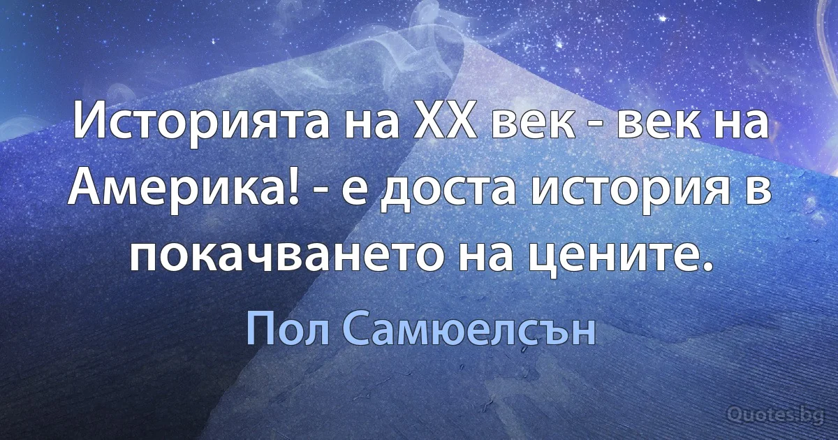 Историята на ХХ век - век на Америка! - е доста история в покачването на цените. (Пол Самюелсън)