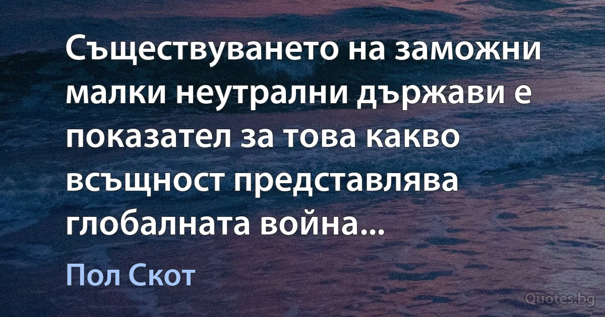 Съществуването на заможни малки неутрални държави е показател за това какво всъщност представлява глобалната война... (Пол Скот)