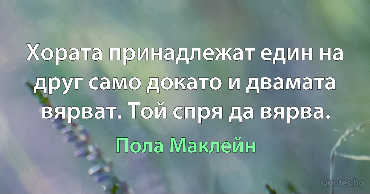 Хората принадлежат един на друг само докато и двамата вярват. Той спря да вярва. (Пола Маклейн)