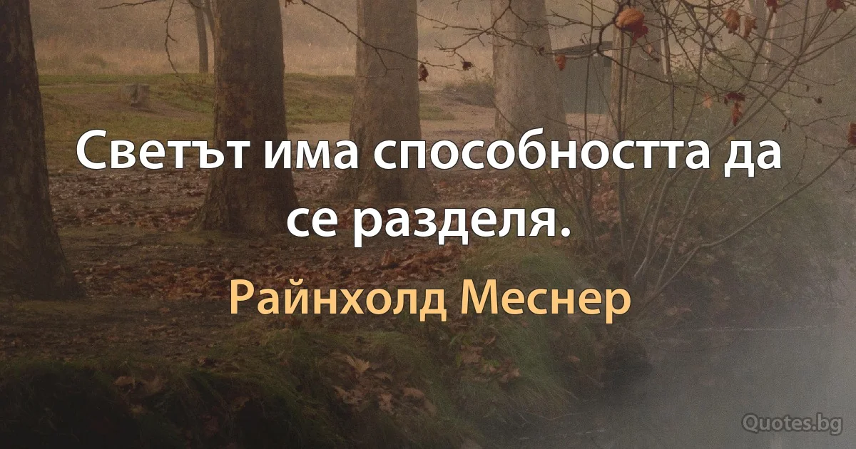 Светът има способността да се разделя. (Райнхолд Меснер)