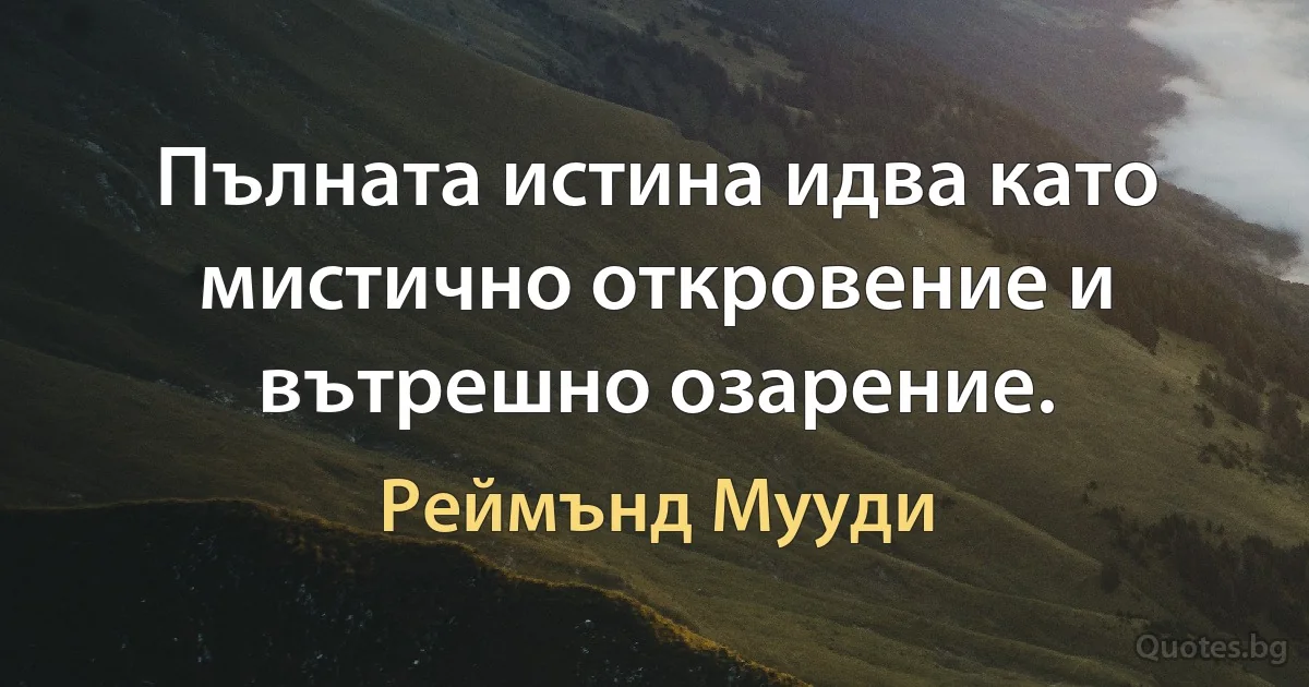 Пълната истина идва като мистично откровение и вътрешно озарение. (Реймънд Мууди)