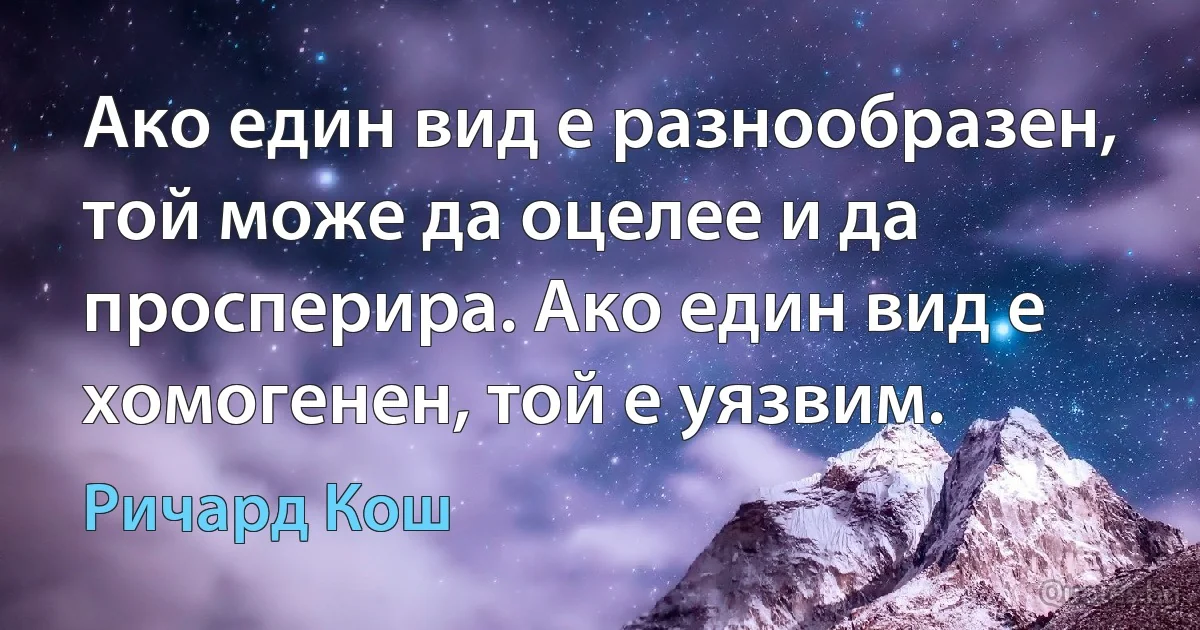 Ако един вид е разнообразен, той може да оцелее и да просперира. Ако един вид е хомогенен, той е уязвим. (Ричард Кош)