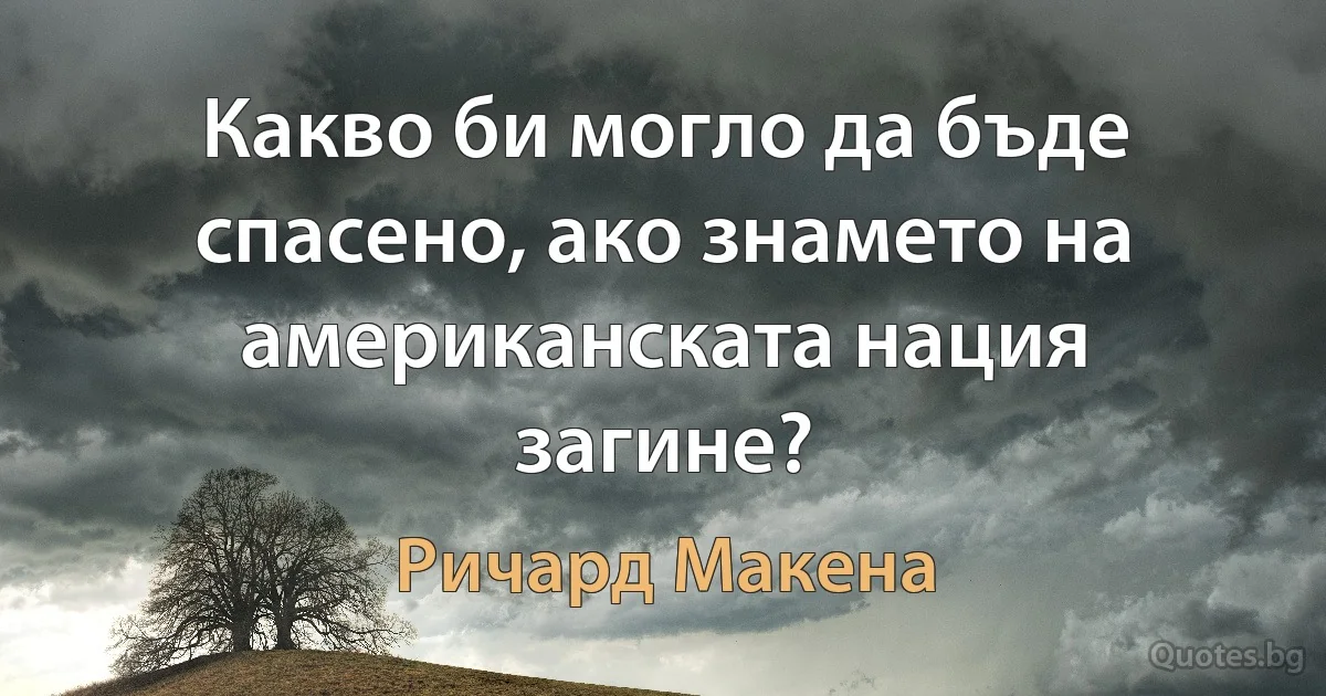 Какво би могло да бъде спасено, ако знамето на американската нация загине? (Ричард Макена)