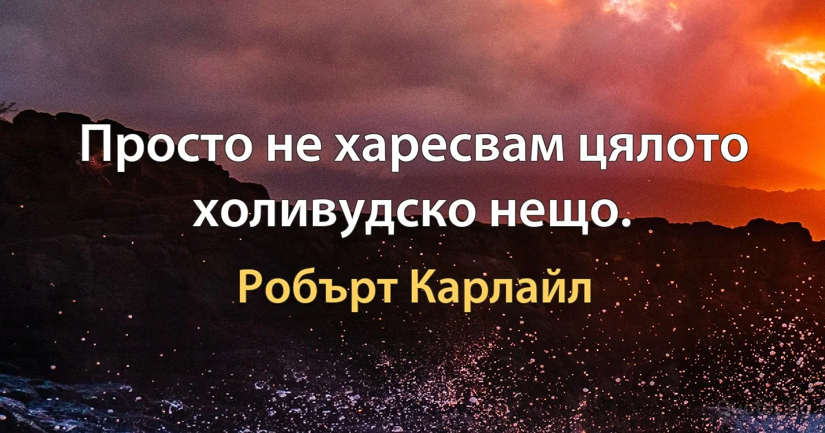 Просто не харесвам цялото холивудско нещо. (Робърт Карлайл)