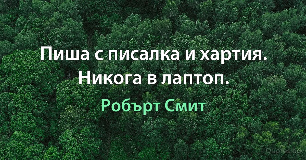 Пиша с писалка и хартия. Никога в лаптоп. (Робърт Смит)