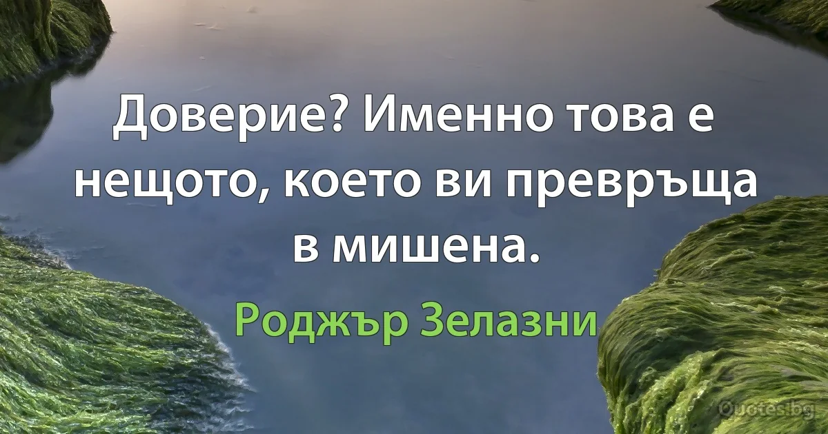 Доверие? Именно това е нещото, което ви превръща в мишена. (Роджър Зелазни)