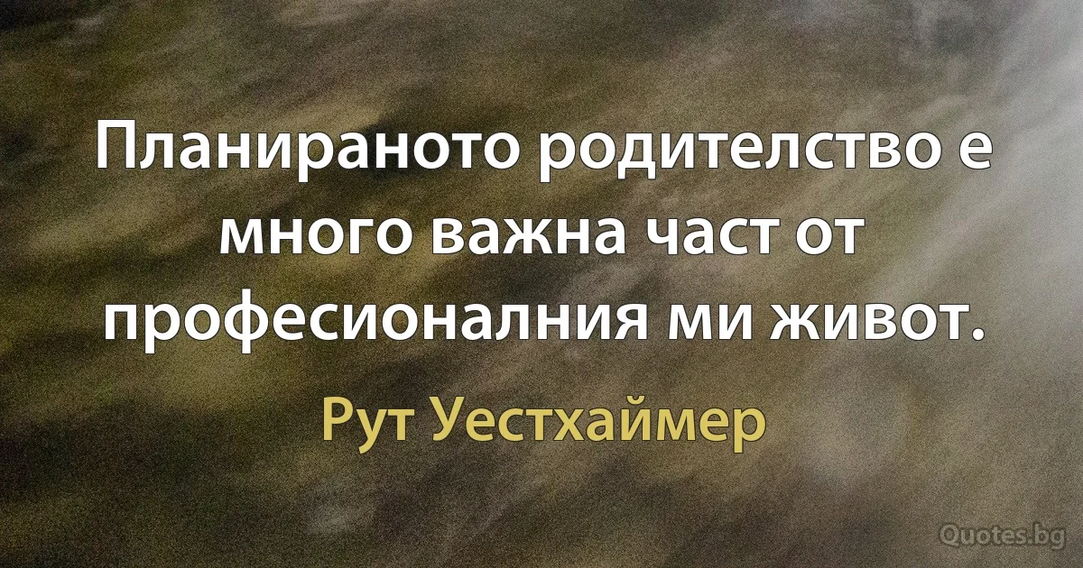 Планираното родителство е много важна част от професионалния ми живот. (Рут Уестхаймер)