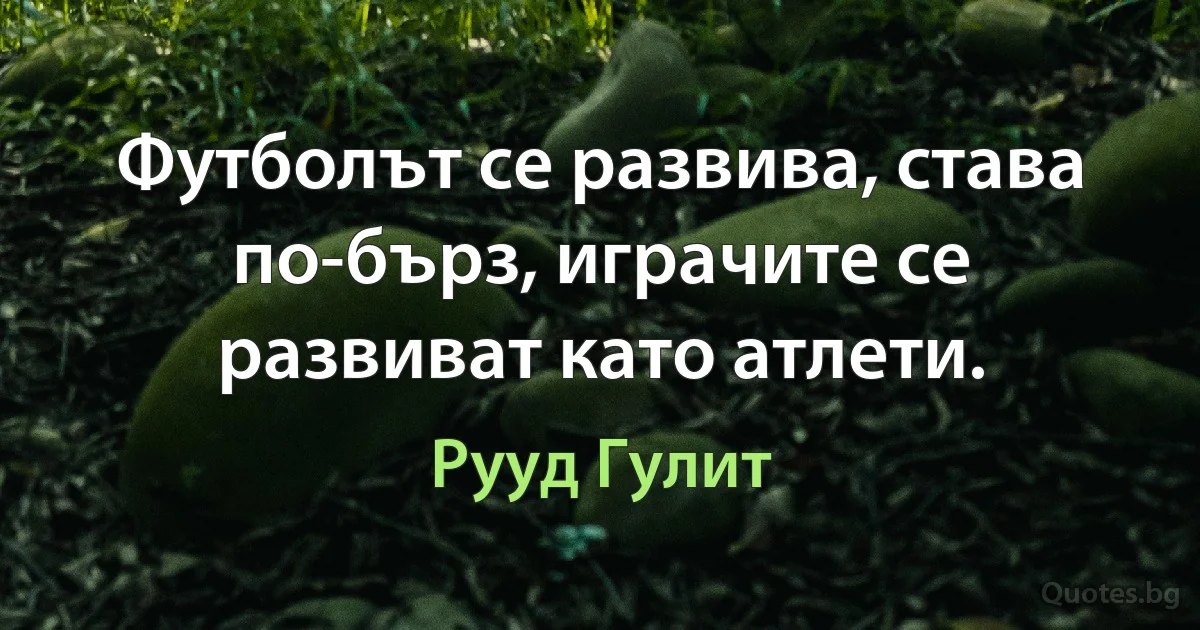 Футболът се развива, става по-бърз, играчите се развиват като атлети. (Рууд Гулит)