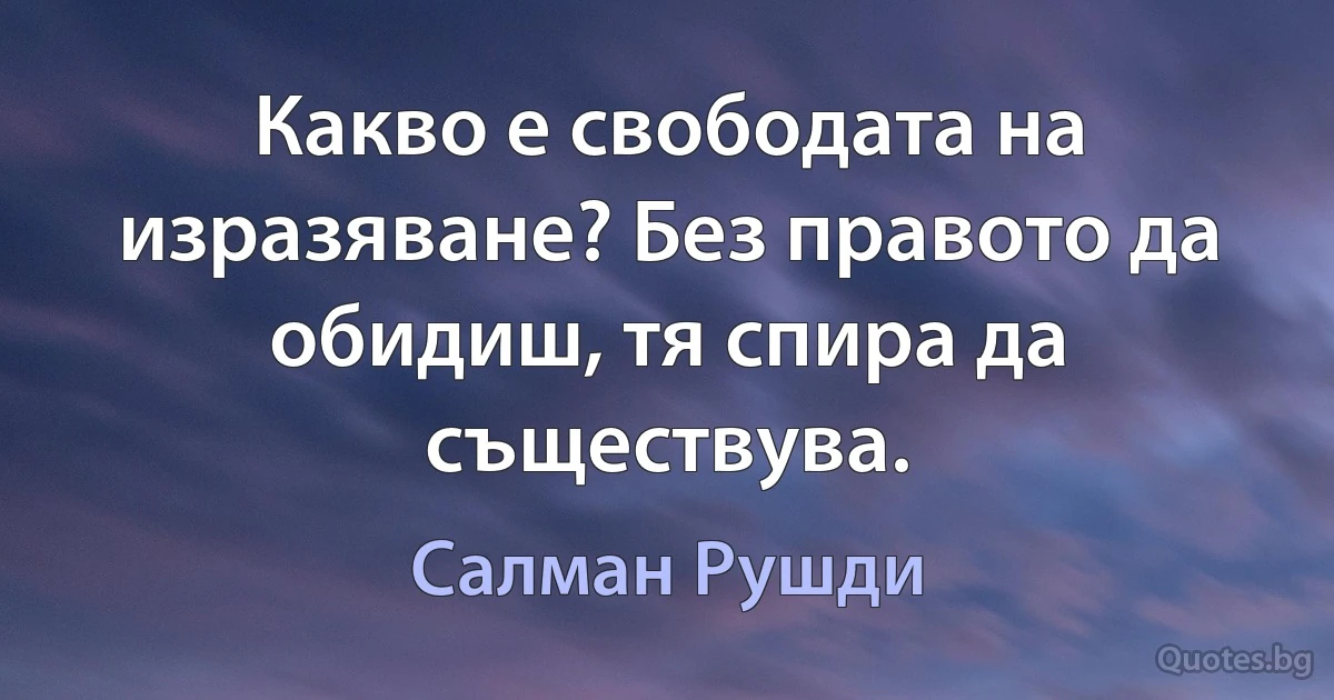 Какво е свободата на изразяване? Без правото да обидиш, тя спира да съществува. (Салман Рушди)