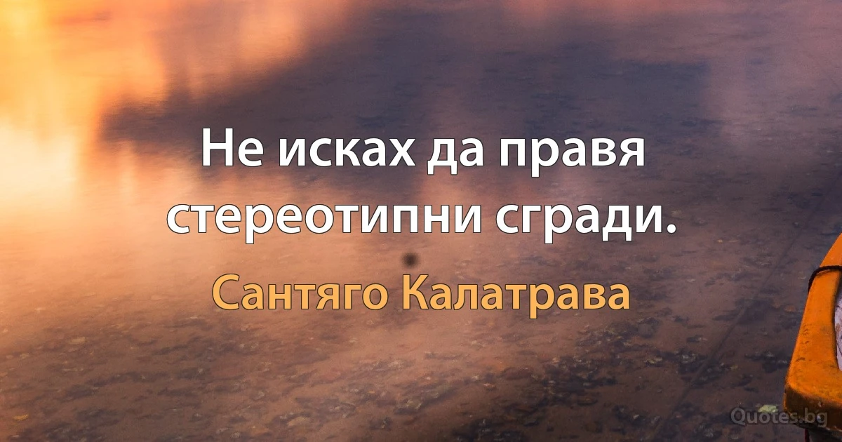 Не исках да правя стереотипни сгради. (Сантяго Калатрава)