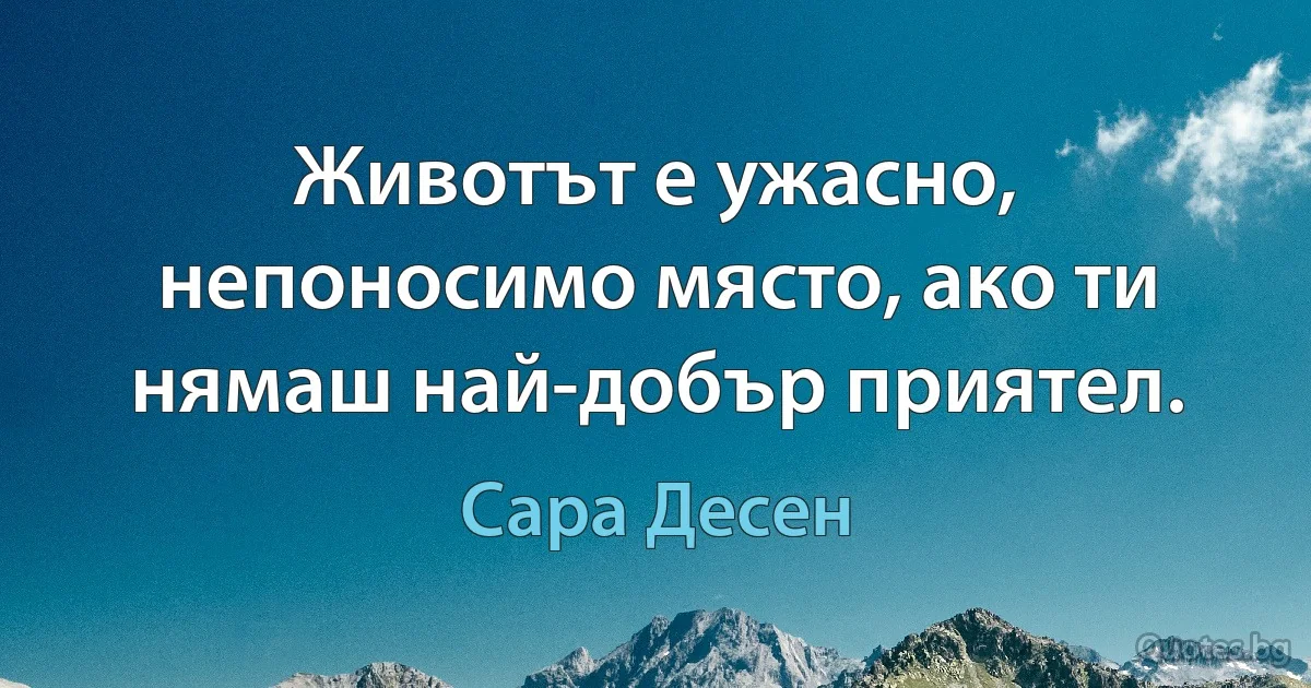 Животът е ужасно, непоносимо място, ако ти нямаш най-добър приятел. (Сара Десен)