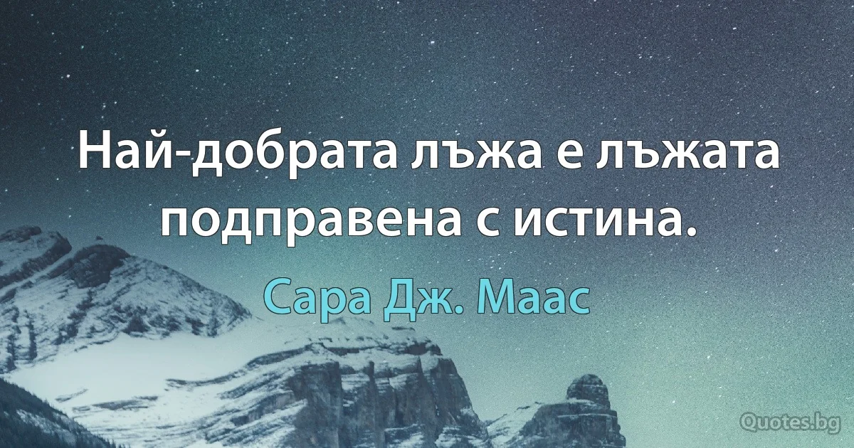 Най-добрата лъжа е лъжата подправена с истина. (Сара Дж. Маас)