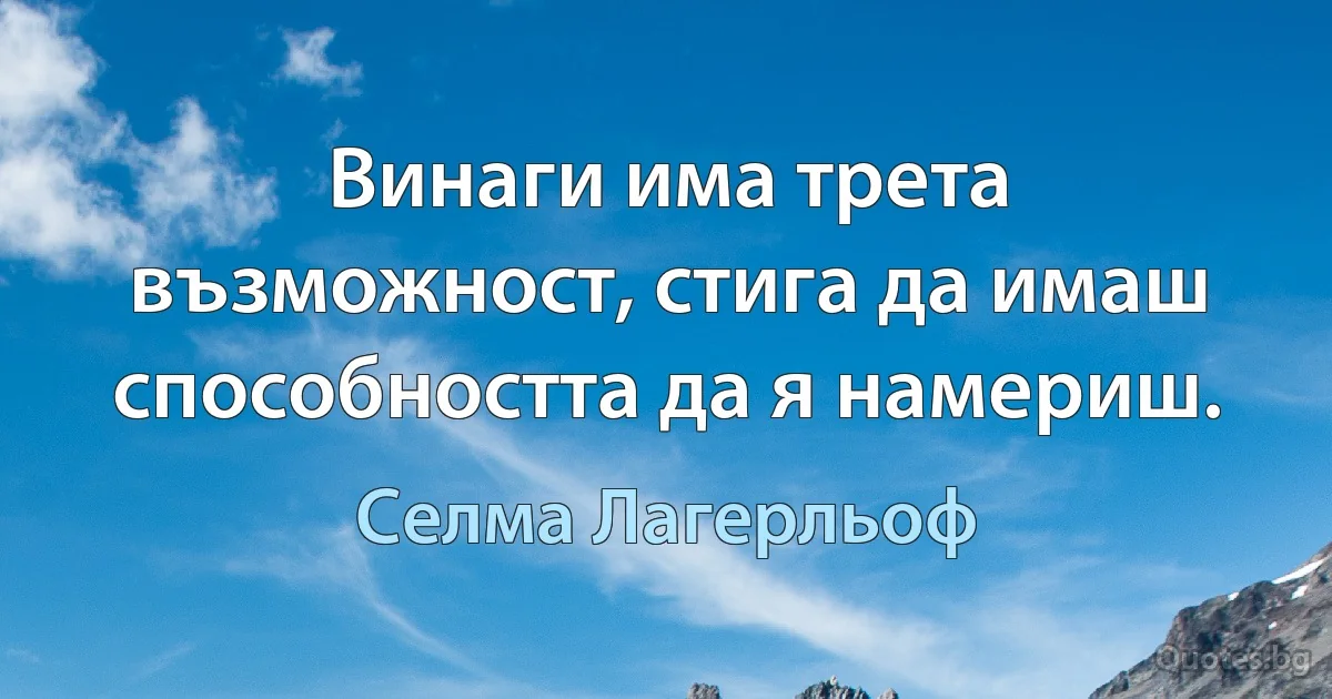 Винаги има трета възможност, стига да имаш способността да я намериш. (Селма Лагерльоф)