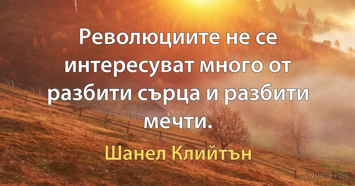 Революциите не се интересуват много от разбити сърца и разбити мечти. (Шанел Клийтън)