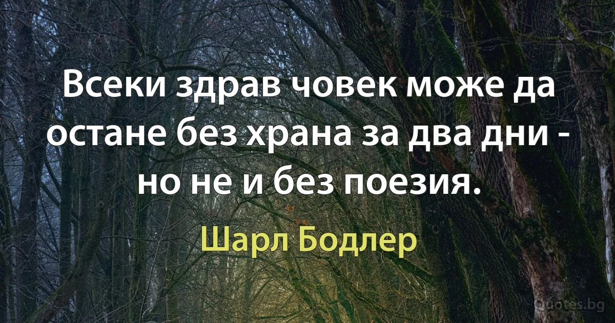 Всеки здрав човек може да остане без храна за два дни - но не и без поезия. (Шарл Бодлер)