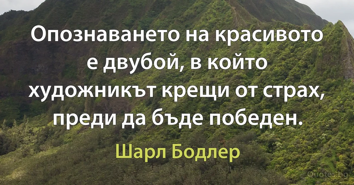 Опознаването на красивото е двубой, в който художникът крещи от страх, преди да бъде победен. (Шарл Бодлер)