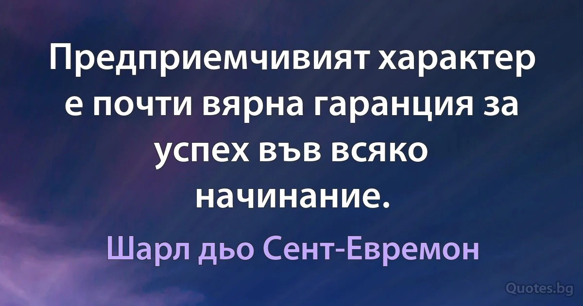 Предприемчивият характер е почти вярна гаранция за успех във всяко начинание. (Шарл дьо Сент-Евремон)