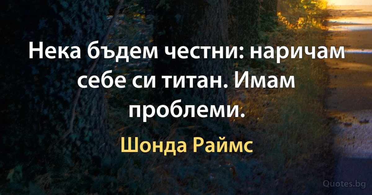 Нека бъдем честни: наричам себе си титан. Имам проблеми. (Шонда Раймс)