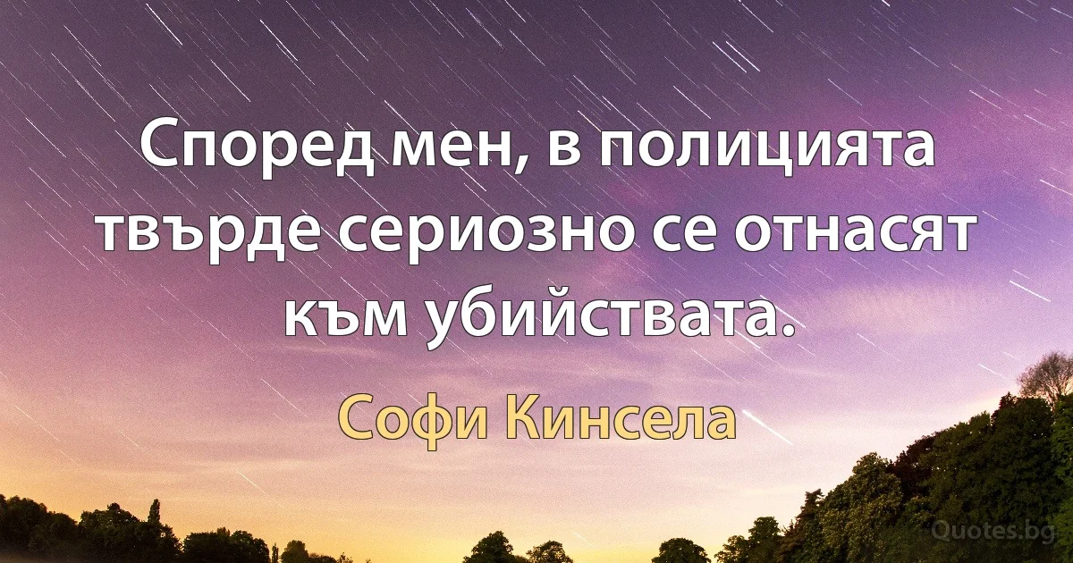 Според мен, в полицията твърде сериозно се отнасят към убийствата. (Софи Кинсела)