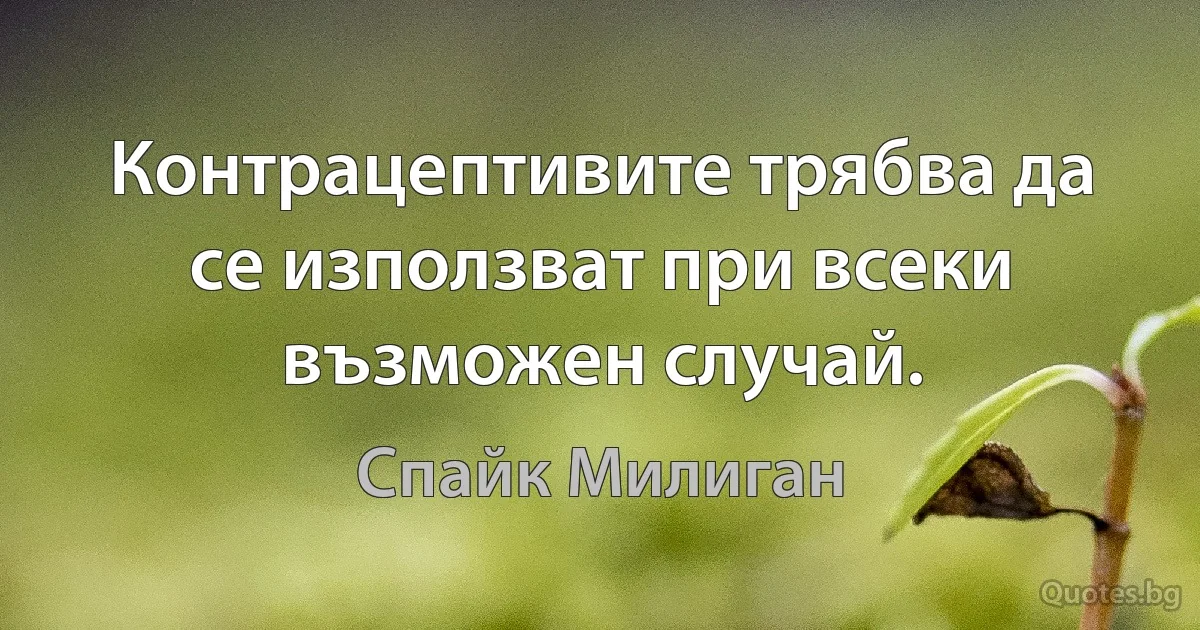 Контрацептивите трябва да се използват при всеки възможен случай. (Спайк Милиган)