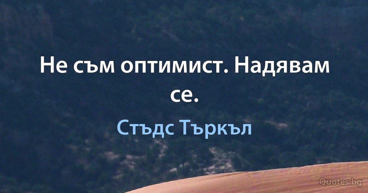 Не съм оптимист. Надявам се. (Стъдс Търкъл)