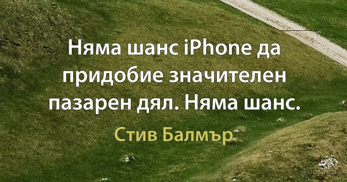 Няма шанс iPhone да придобие значителен пазарен дял. Няма шанс. (Стив Балмър)