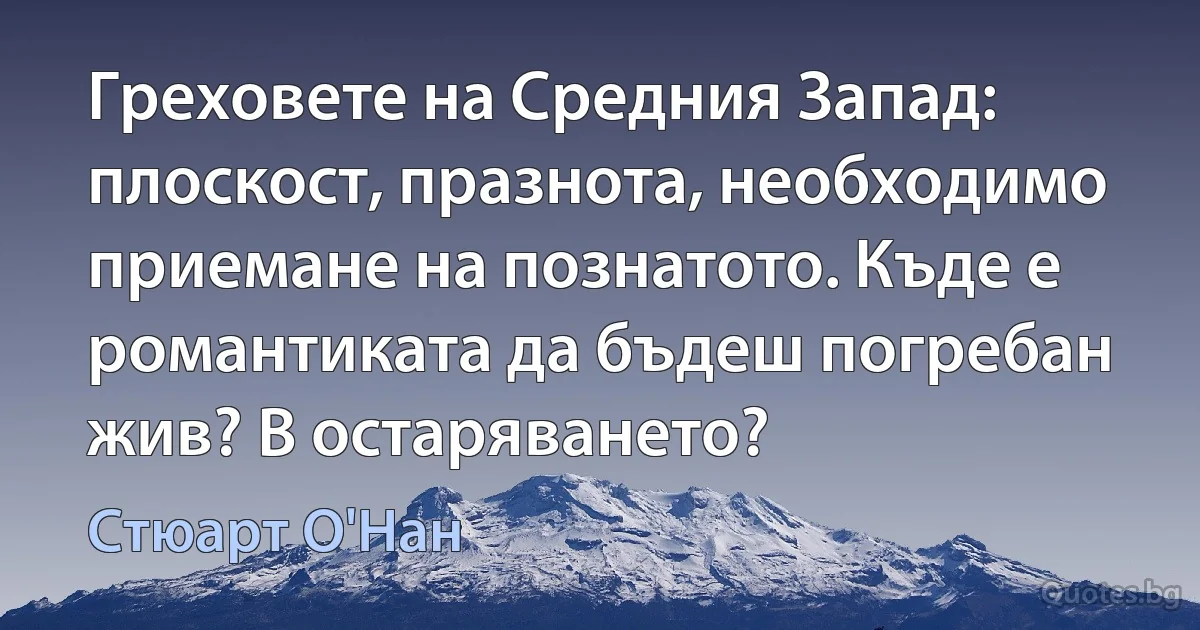 Греховете на Средния Запад: плоскост, празнота, необходимо приемане на познатото. Къде е романтиката да бъдеш погребан жив? В остаряването? (Стюарт О'Нан)