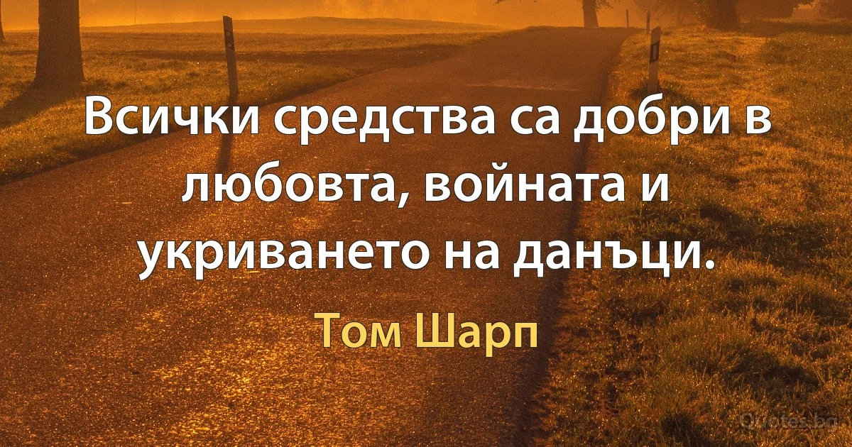 Всички средства са добри в любовта, войната и укриването на данъци. (Том Шарп)