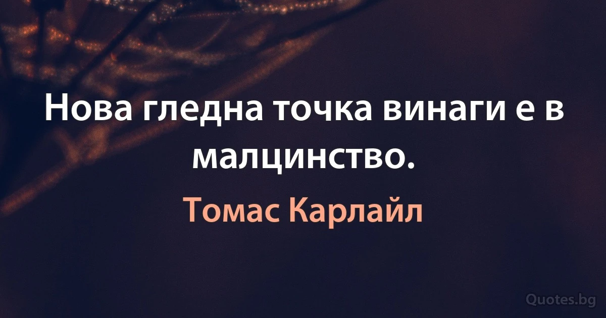 Нова гледна точка винаги е в малцинство. (Томас Карлайл)