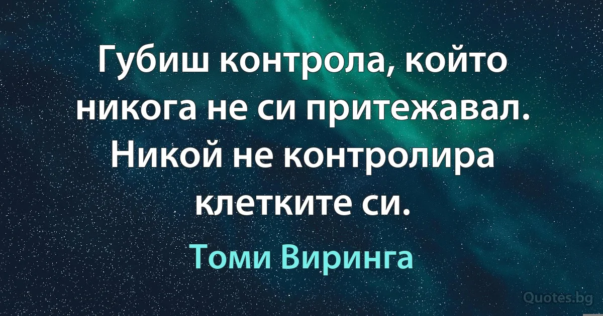 Губиш контрола, който никога не си притежавал. Никой не контролира клетките си. (Томи Виринга)