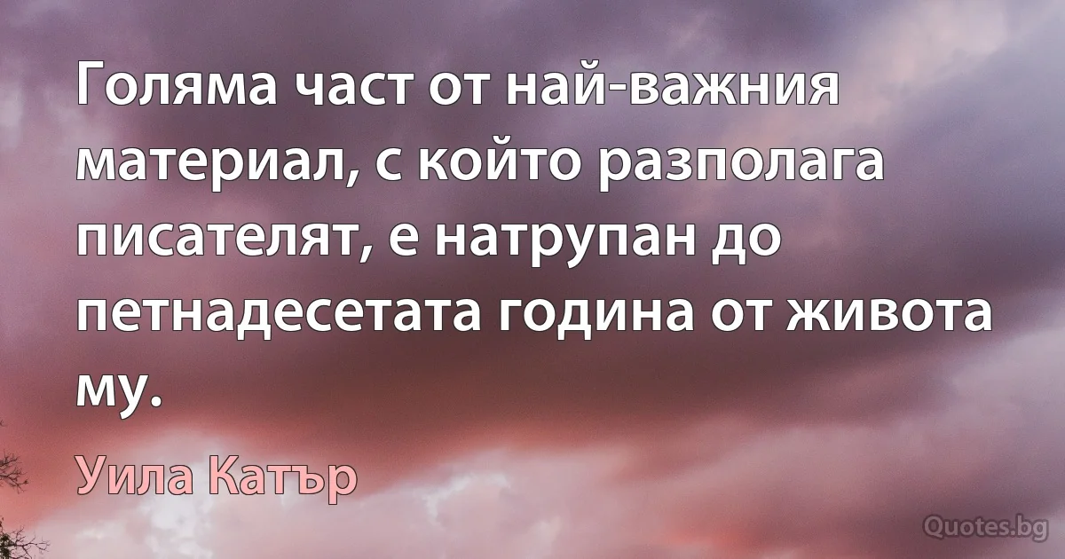 Голяма част от най-важния материал, с който разполага писателят, е натрупан до петнадесетата година от живота му. (Уила Катър)